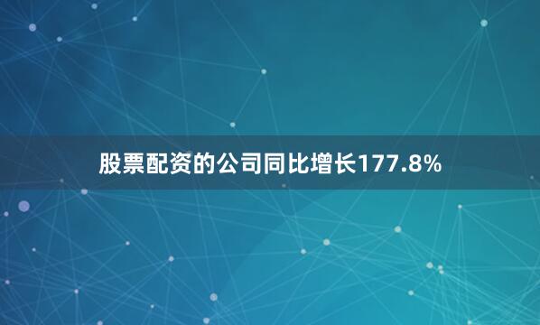 股票配资的公司同比增长177.8%